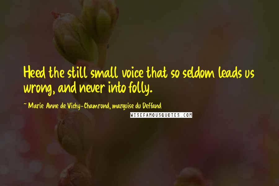 Marie Anne De Vichy-Chamrond, Marquise Du Deffand Quotes: Heed the still small voice that so seldom leads us wrong, and never into folly.