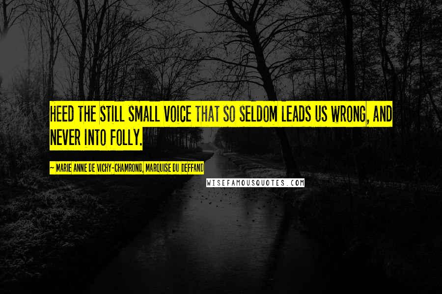 Marie Anne De Vichy-Chamrond, Marquise Du Deffand Quotes: Heed the still small voice that so seldom leads us wrong, and never into folly.