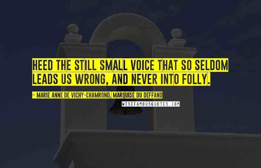 Marie Anne De Vichy-Chamrond, Marquise Du Deffand Quotes: Heed the still small voice that so seldom leads us wrong, and never into folly.