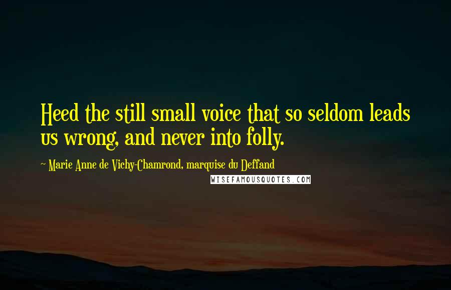 Marie Anne De Vichy-Chamrond, Marquise Du Deffand Quotes: Heed the still small voice that so seldom leads us wrong, and never into folly.