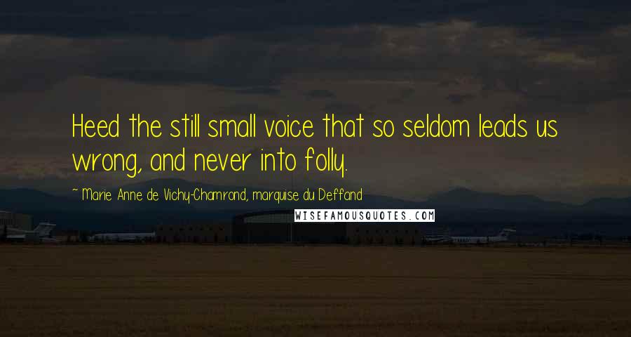 Marie Anne De Vichy-Chamrond, Marquise Du Deffand Quotes: Heed the still small voice that so seldom leads us wrong, and never into folly.