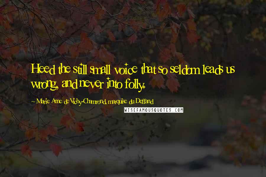 Marie Anne De Vichy-Chamrond, Marquise Du Deffand Quotes: Heed the still small voice that so seldom leads us wrong, and never into folly.