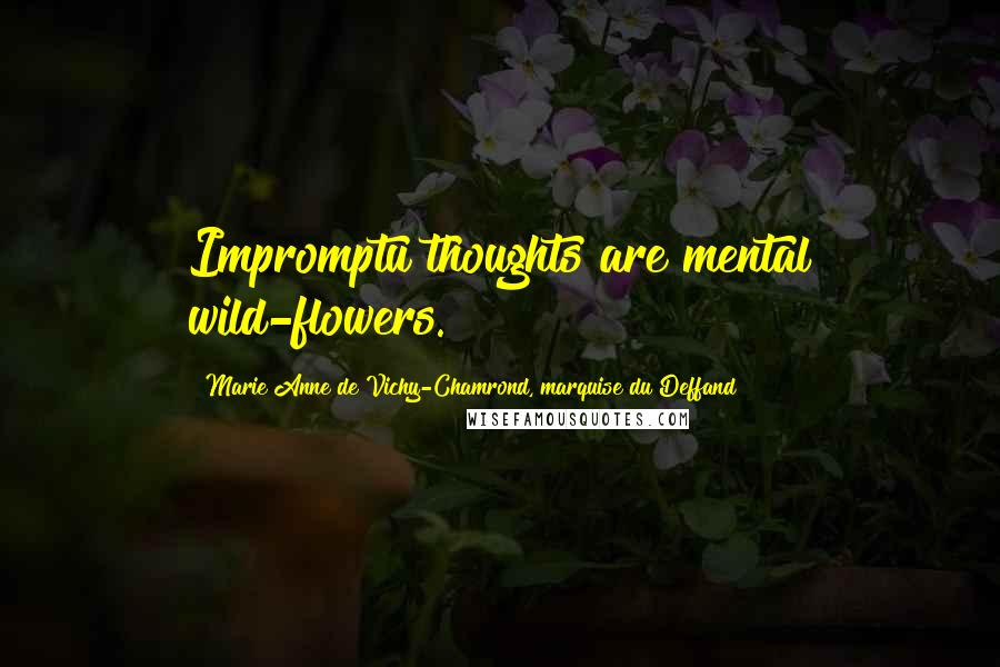 Marie Anne De Vichy-Chamrond, Marquise Du Deffand Quotes: Impromptu thoughts are mental wild-flowers.