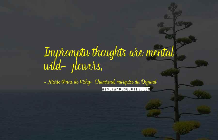 Marie Anne De Vichy-Chamrond, Marquise Du Deffand Quotes: Impromptu thoughts are mental wild-flowers.