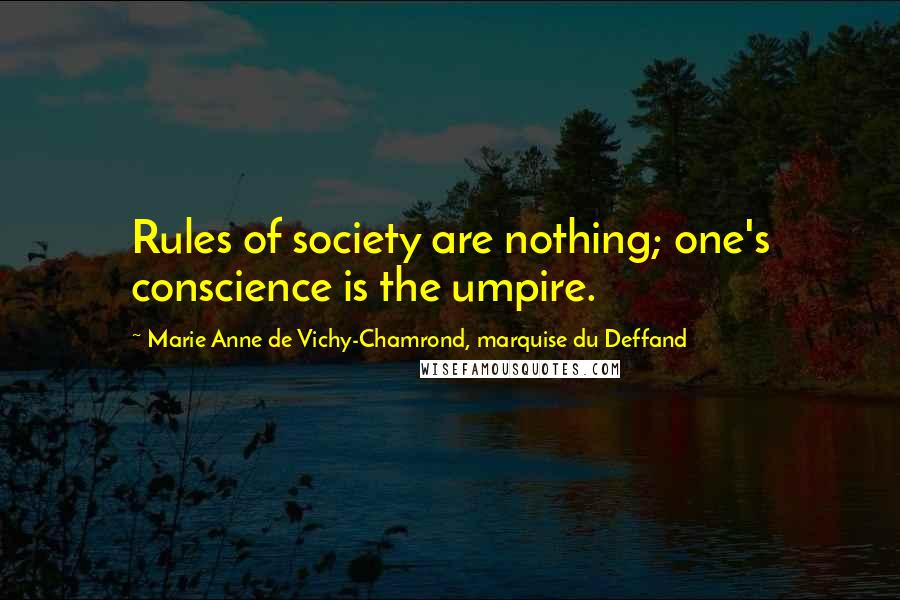 Marie Anne De Vichy-Chamrond, Marquise Du Deffand Quotes: Rules of society are nothing; one's conscience is the umpire.