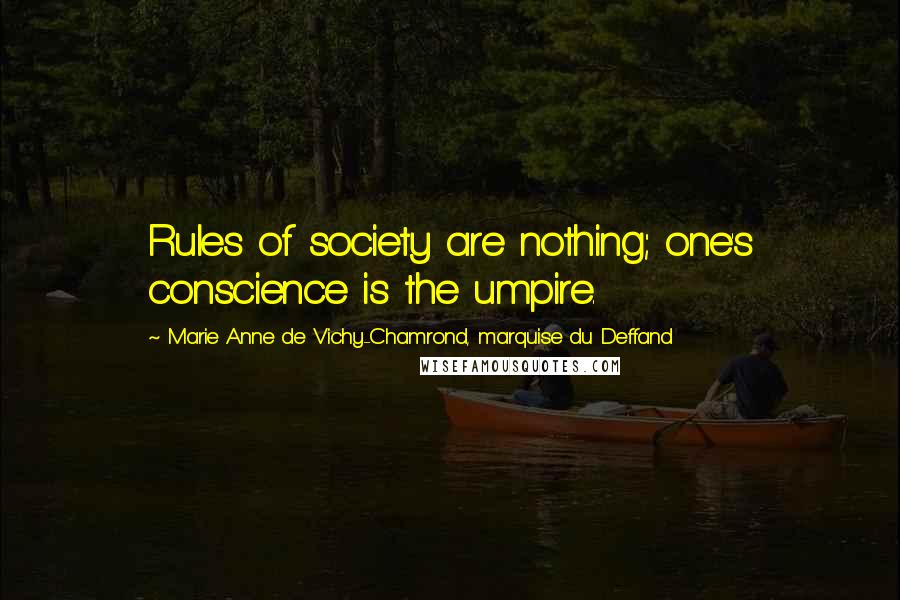 Marie Anne De Vichy-Chamrond, Marquise Du Deffand Quotes: Rules of society are nothing; one's conscience is the umpire.