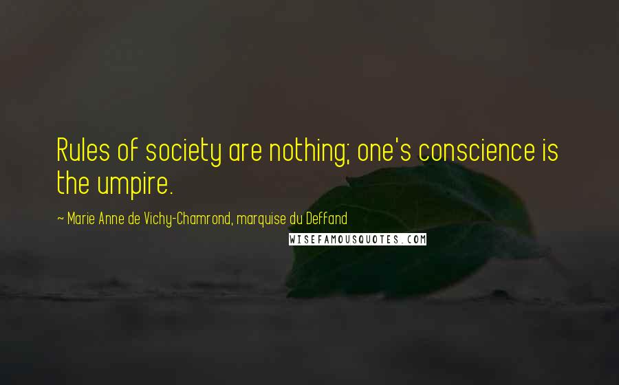 Marie Anne De Vichy-Chamrond, Marquise Du Deffand Quotes: Rules of society are nothing; one's conscience is the umpire.