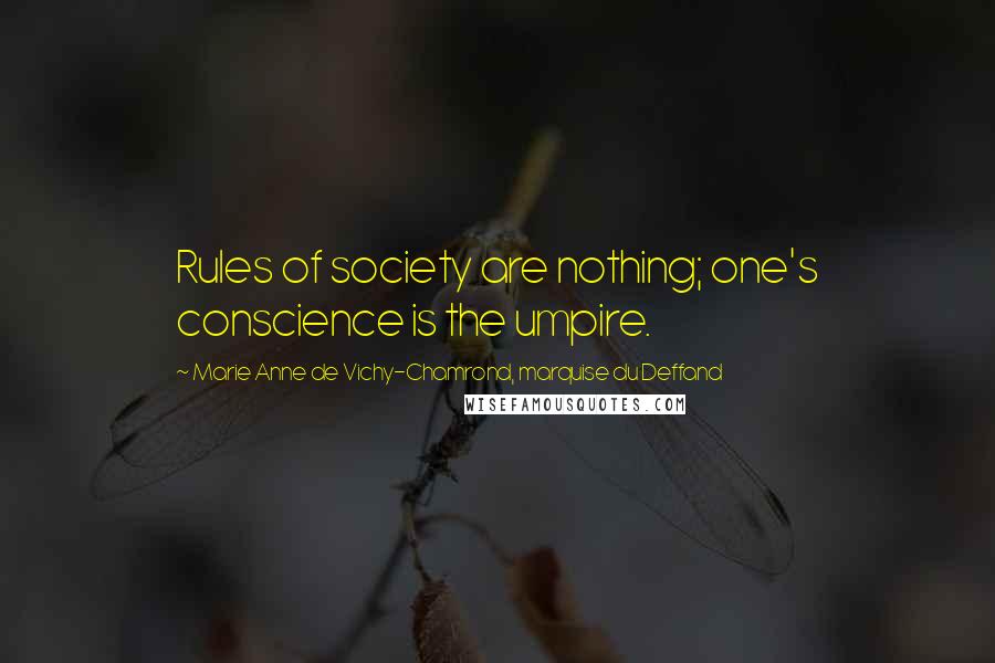 Marie Anne De Vichy-Chamrond, Marquise Du Deffand Quotes: Rules of society are nothing; one's conscience is the umpire.