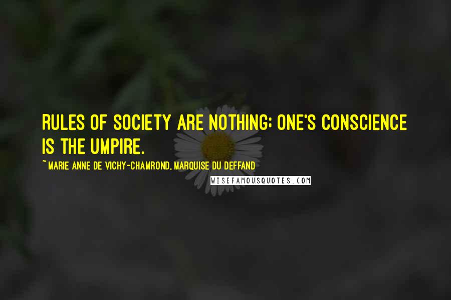 Marie Anne De Vichy-Chamrond, Marquise Du Deffand Quotes: Rules of society are nothing; one's conscience is the umpire.