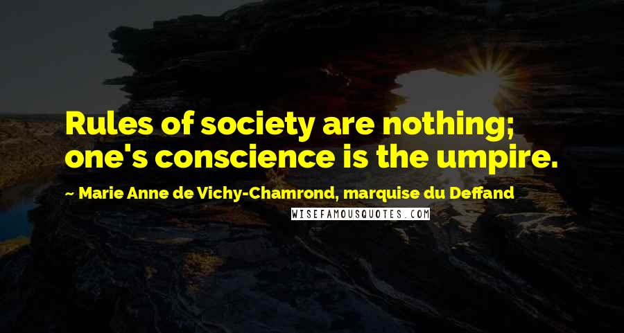 Marie Anne De Vichy-Chamrond, Marquise Du Deffand Quotes: Rules of society are nothing; one's conscience is the umpire.