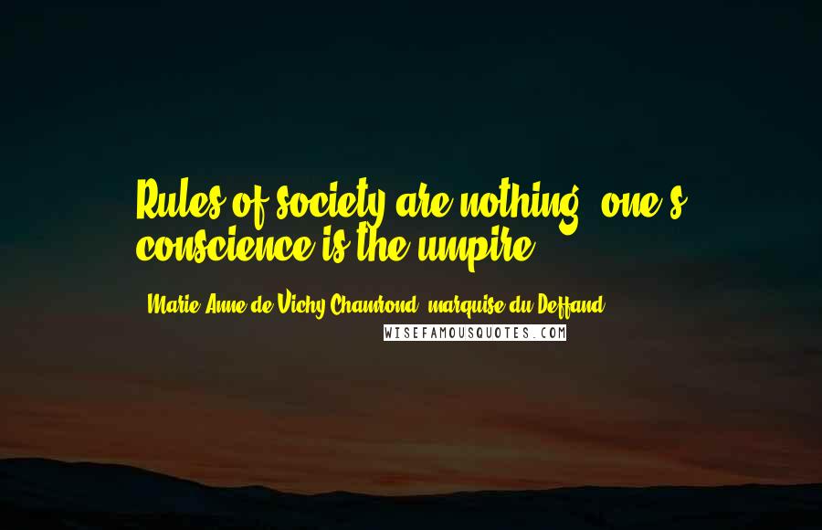 Marie Anne De Vichy-Chamrond, Marquise Du Deffand Quotes: Rules of society are nothing; one's conscience is the umpire.