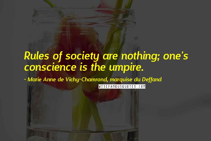 Marie Anne De Vichy-Chamrond, Marquise Du Deffand Quotes: Rules of society are nothing; one's conscience is the umpire.