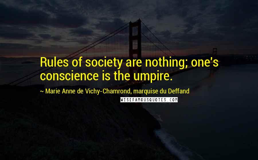 Marie Anne De Vichy-Chamrond, Marquise Du Deffand Quotes: Rules of society are nothing; one's conscience is the umpire.