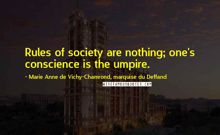 Marie Anne De Vichy-Chamrond, Marquise Du Deffand Quotes: Rules of society are nothing; one's conscience is the umpire.