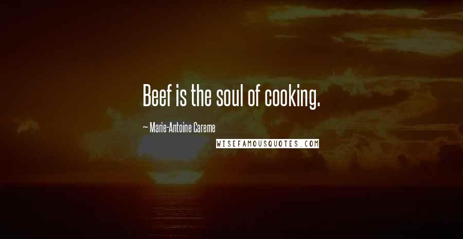 Marie-Antoine Careme Quotes: Beef is the soul of cooking.