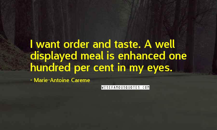 Marie-Antoine Careme Quotes: I want order and taste. A well displayed meal is enhanced one hundred per cent in my eyes.