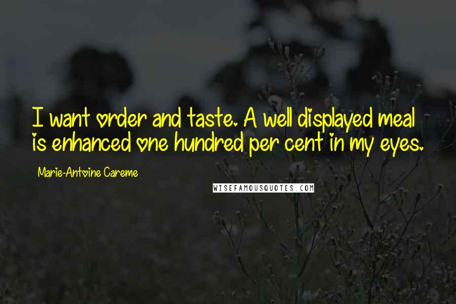 Marie-Antoine Careme Quotes: I want order and taste. A well displayed meal is enhanced one hundred per cent in my eyes.