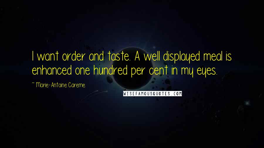 Marie-Antoine Careme Quotes: I want order and taste. A well displayed meal is enhanced one hundred per cent in my eyes.