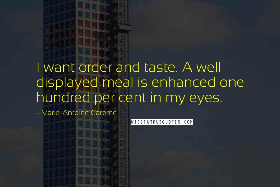 Marie-Antoine Careme Quotes: I want order and taste. A well displayed meal is enhanced one hundred per cent in my eyes.
