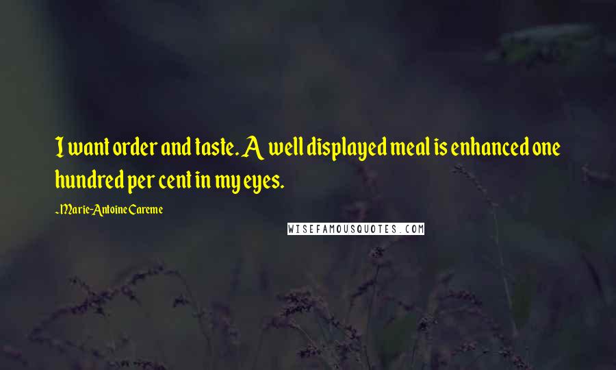 Marie-Antoine Careme Quotes: I want order and taste. A well displayed meal is enhanced one hundred per cent in my eyes.