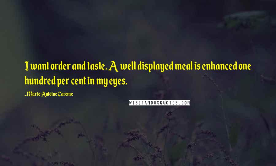 Marie-Antoine Careme Quotes: I want order and taste. A well displayed meal is enhanced one hundred per cent in my eyes.