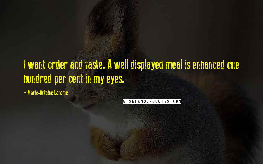 Marie-Antoine Careme Quotes: I want order and taste. A well displayed meal is enhanced one hundred per cent in my eyes.