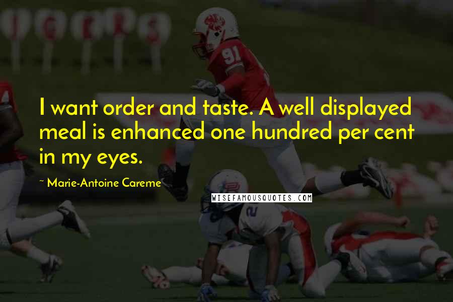 Marie-Antoine Careme Quotes: I want order and taste. A well displayed meal is enhanced one hundred per cent in my eyes.