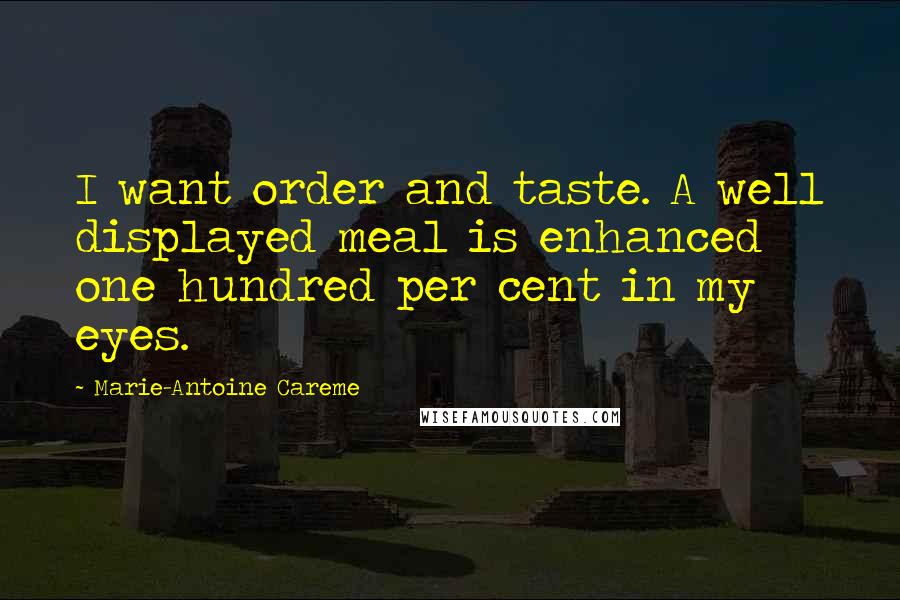 Marie-Antoine Careme Quotes: I want order and taste. A well displayed meal is enhanced one hundred per cent in my eyes.