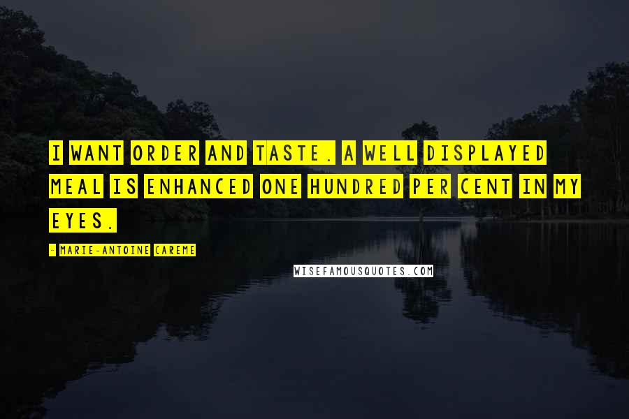 Marie-Antoine Careme Quotes: I want order and taste. A well displayed meal is enhanced one hundred per cent in my eyes.