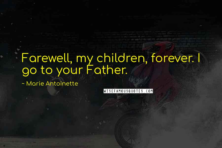 Marie Antoinette Quotes: Farewell, my children, forever. I go to your Father.