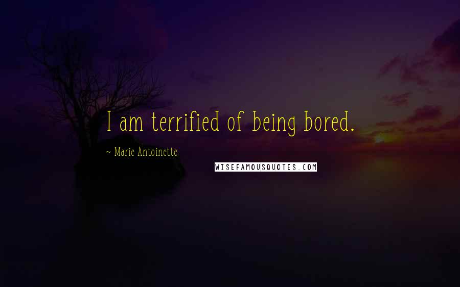 Marie Antoinette Quotes: I am terrified of being bored.