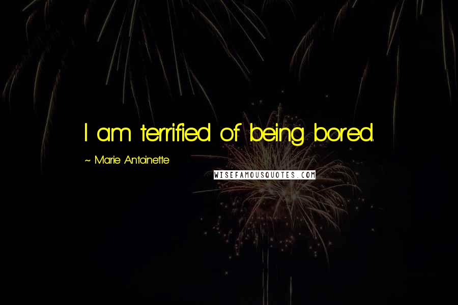 Marie Antoinette Quotes: I am terrified of being bored.