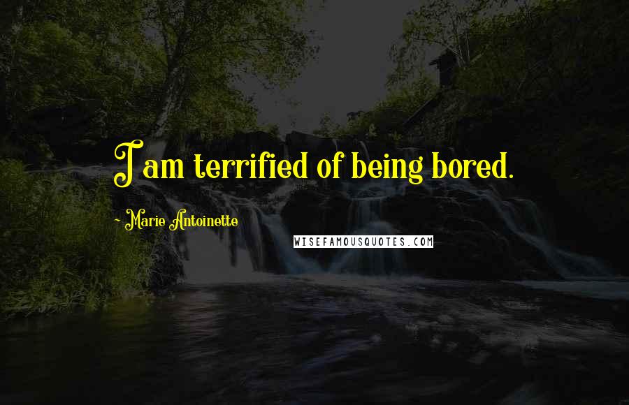 Marie Antoinette Quotes: I am terrified of being bored.