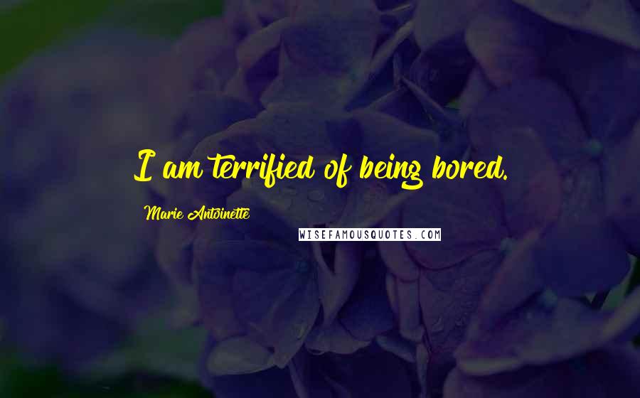 Marie Antoinette Quotes: I am terrified of being bored.