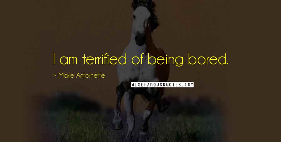 Marie Antoinette Quotes: I am terrified of being bored.