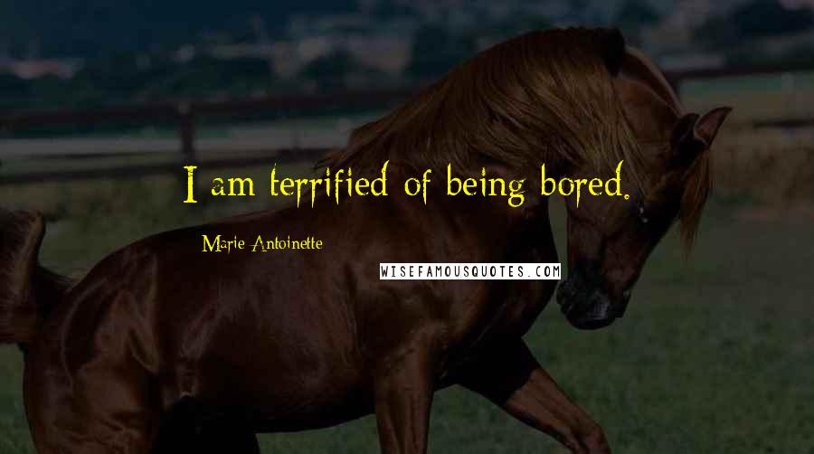 Marie Antoinette Quotes: I am terrified of being bored.