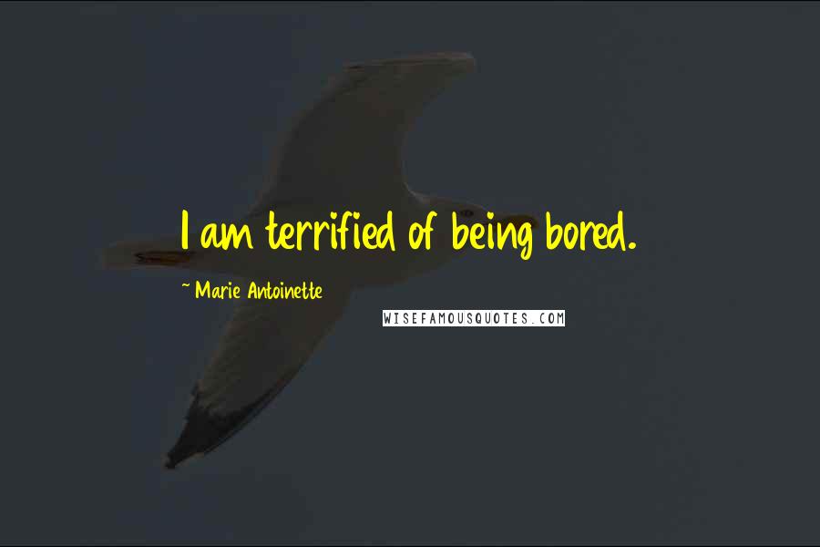 Marie Antoinette Quotes: I am terrified of being bored.