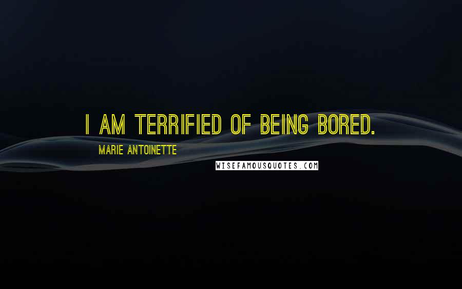 Marie Antoinette Quotes: I am terrified of being bored.