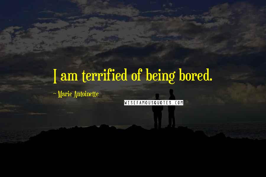 Marie Antoinette Quotes: I am terrified of being bored.