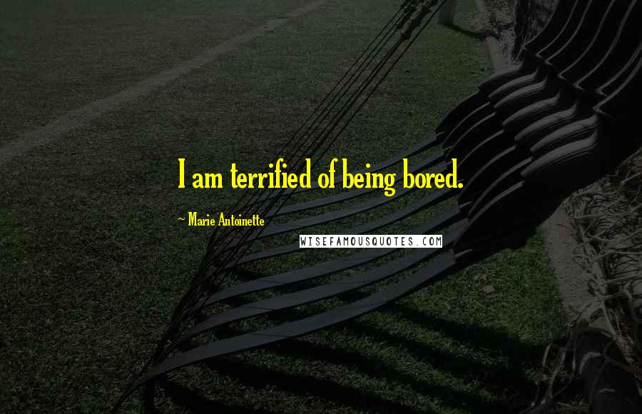 Marie Antoinette Quotes: I am terrified of being bored.
