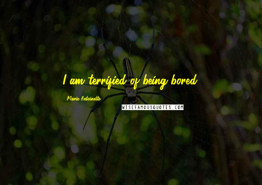 Marie Antoinette Quotes: I am terrified of being bored.