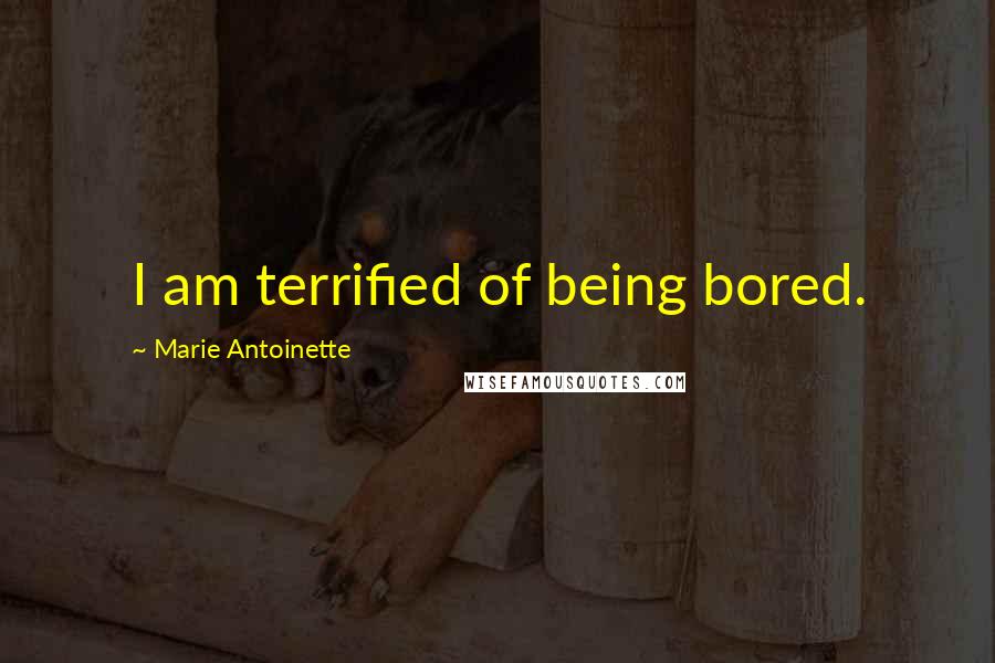 Marie Antoinette Quotes: I am terrified of being bored.