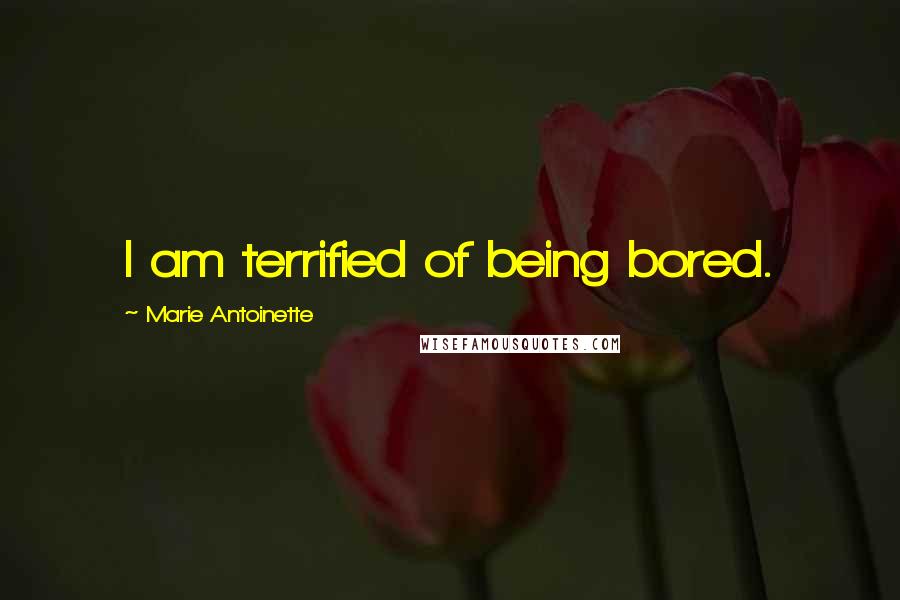 Marie Antoinette Quotes: I am terrified of being bored.