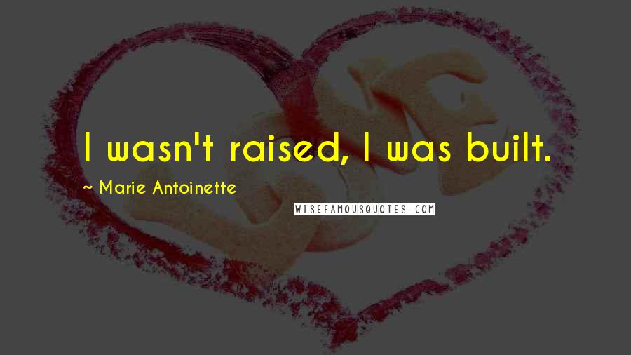 Marie Antoinette Quotes: I wasn't raised, I was built.