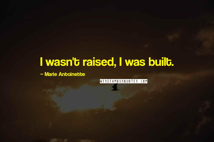 Marie Antoinette Quotes: I wasn't raised, I was built.
