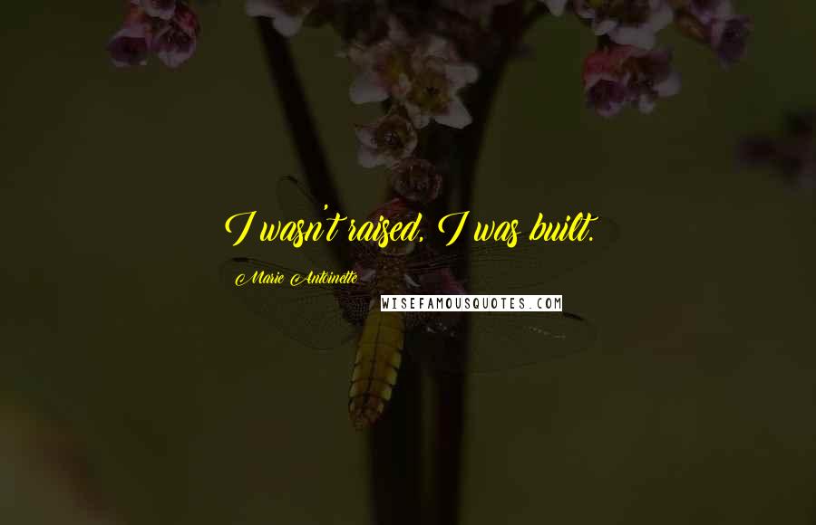 Marie Antoinette Quotes: I wasn't raised, I was built.