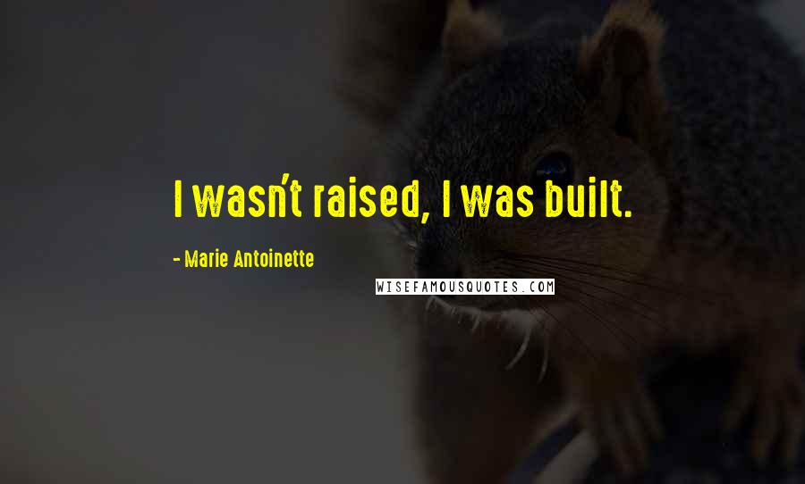 Marie Antoinette Quotes: I wasn't raised, I was built.