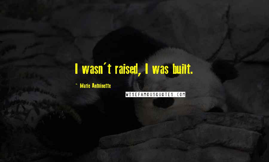 Marie Antoinette Quotes: I wasn't raised, I was built.