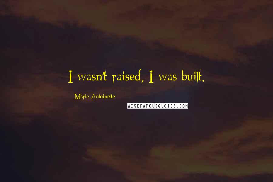 Marie Antoinette Quotes: I wasn't raised, I was built.