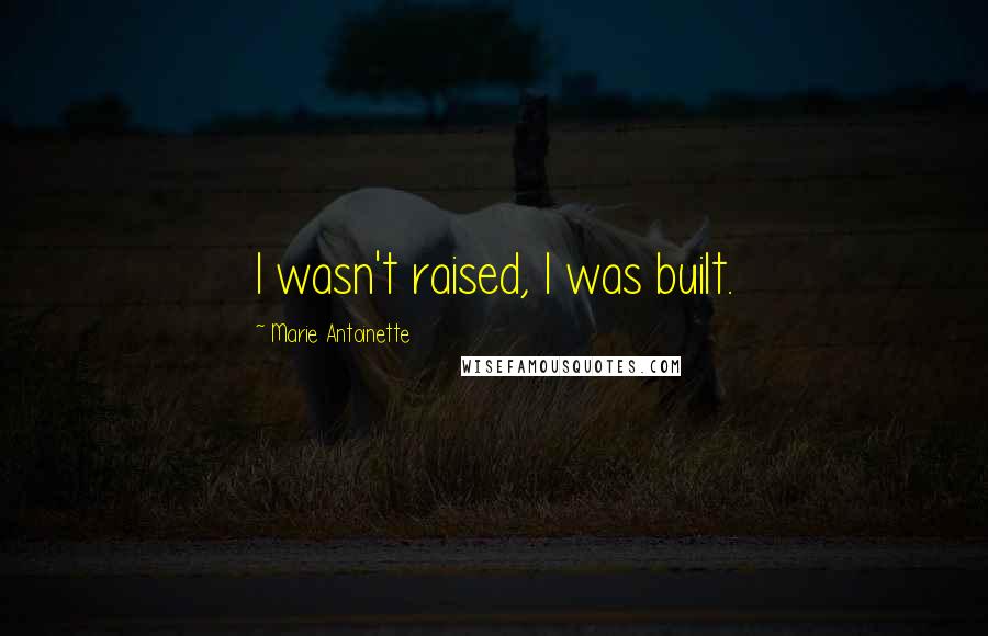 Marie Antoinette Quotes: I wasn't raised, I was built.